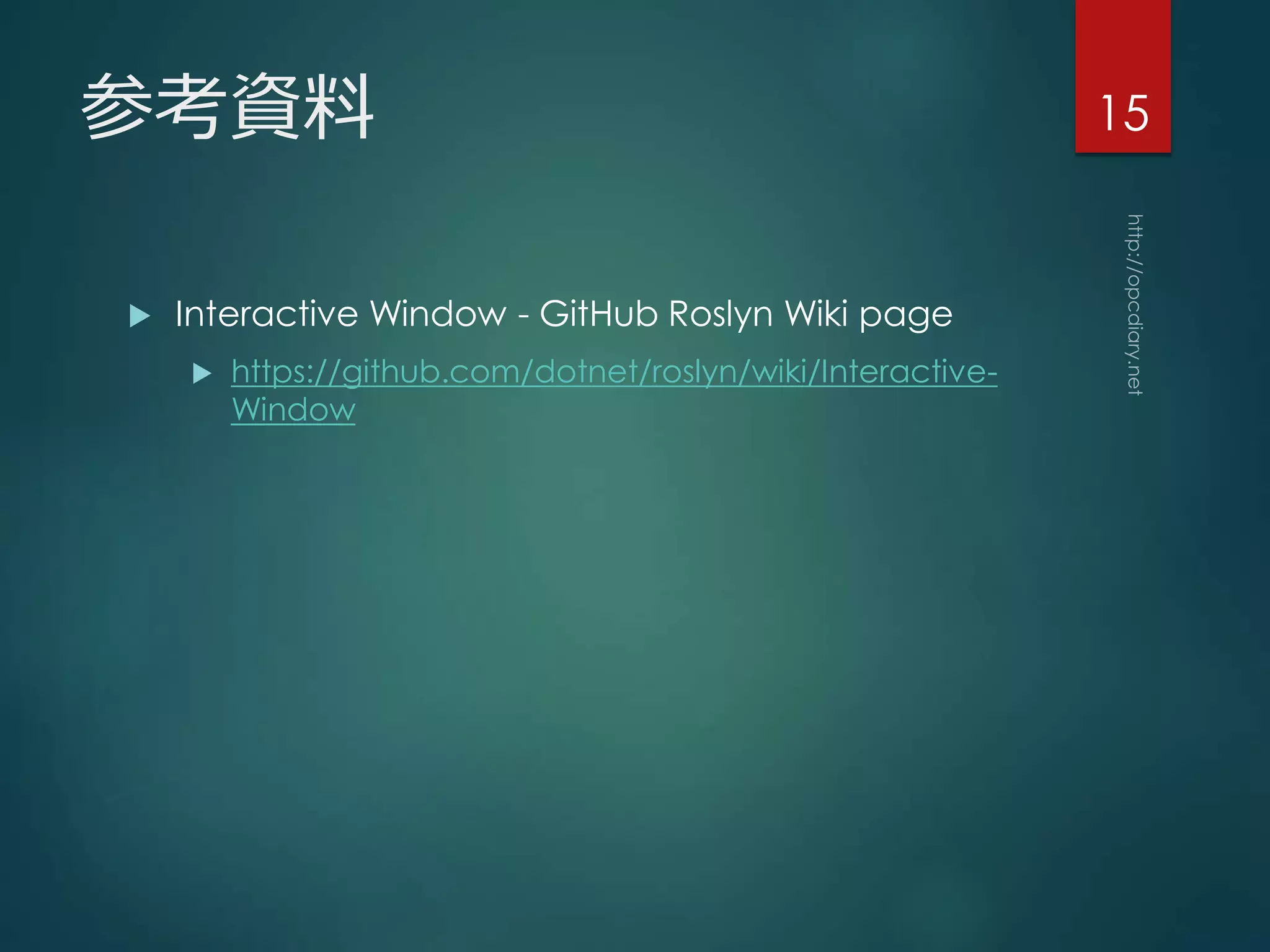 参考資料
 Interactive Window - GitHub Roslyn Wiki page
 https://github.com/dotnet/roslyn/wiki/Interactive-
Window
15
 