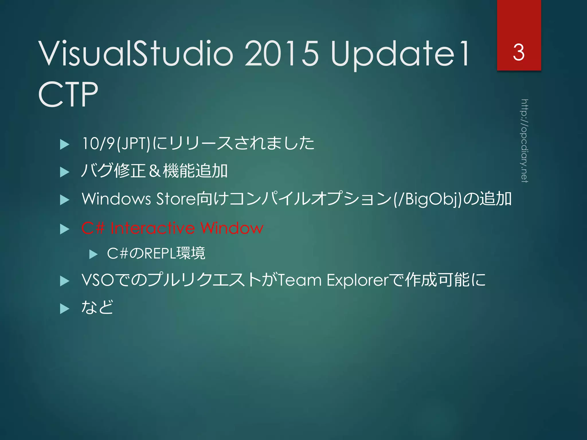 VisualStudio 2015 Update1
CTP
 10/9(JPT)にリリースされました
 バグ修正＆機能追加
 Windows Store向けコンパイルオプション(/BigObj)の追加
 C# Interactive Window
 C#のREPL環境
 VSOでのプルリクエストがTeam Explorerで作成可能に
 など
3
 