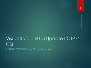 Visual Studio 2015 Update1 CTP
CSI
ʯ@OPCDIARY http://opcdiary.net
1
 