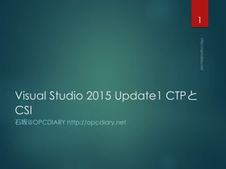 Visual Studio 2015 Update1 CTPと
CSI
石坂@OPCDIARY http://opcdiary.net
1
 