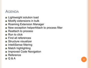 AGENDA
Lightweight solution load
Modify extensions in bulk
Roaming Extension Manager
New exception helperAttach to process filter
Reattach to process
Run to click
Find all references
Structure visualizer
IntelliSense filtering
Match highlighting
Improved Code Navigation
Reference
Q & A 2
 