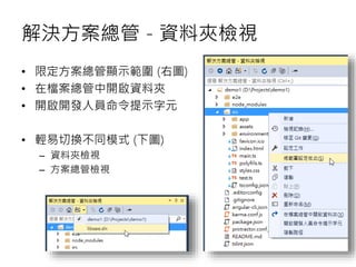 解決方案總管 - 資料夾檢視
• 限定方案總管顯示範圍 (右圖)
• 在檔案總管中開啟資料夾
• 開啟開發人員命令提示字元
• 輕易切換不同模式 (下圖)
– 資料夾檢視
– 方案總管檢視
 