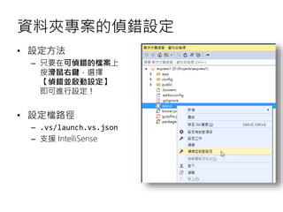 資料夾專案的偵錯設定
• 設定方法
– 只要在可偵錯的檔案上
按滑鼠右鍵，選擇
【偵錯並啟動設定】
即可進行設定！
• 設定檔路徑
– .vs/launch.vs.json
– 支援 IntelliSense
 