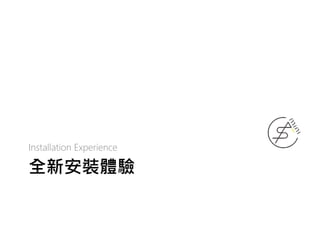 全新安裝體驗
Installation Experience
 