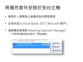 將擴充套件安裝於多台主機
• 適用於一個開發人員擁有多台開發環境
• 必須先登入 Visual Studio 2017 ( Microsoft 帳戶 )
• 漫遊擴充管理員 (Roaming Extension Manager)
– 可將常用擴充套件設定「開始漫遊」
 