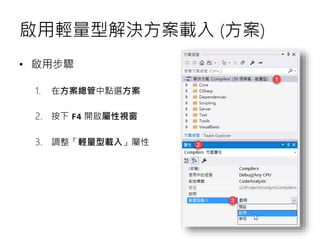 啟用輕量型解決方案載入 (方案)
• 啟用步驟
1. 在方案總管中點選方案
2. 按下 F4 開啟屬性視窗
3. 調整「輕量型載入」屬性
 