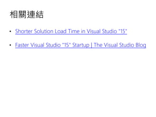 相關連結
• Shorter Solution Load Time in Visual Studio "15"
• Faster Visual Studio "15" Startup | The Visual Studio Blog
 