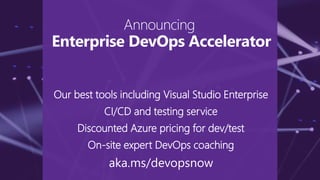 Our best tools including Visual Studio Enterprise
CI/CD and testing service
Discounted Azure pricing for dev/test
On-site expert DevOps coaching
aka.ms/devopsnow
Announcing
Enterprise DevOps Accelerator
 