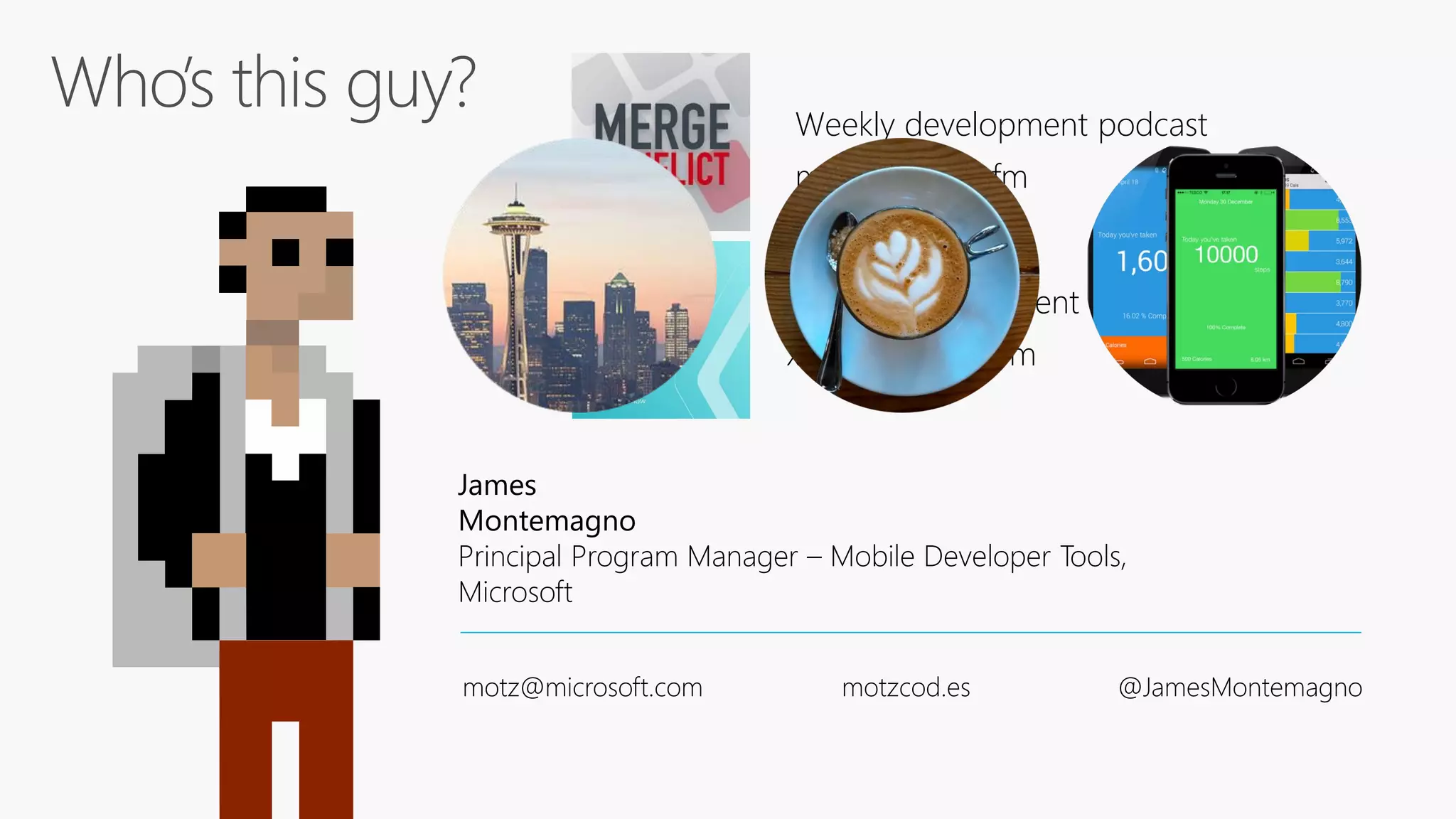 James
Montemagno
Principal Program Manager – Mobile Developer Tools,
Microsoft
motz@microsoft.com motzcod.es @JamesMontemagno
Weekly development podcast
mergeconflict.fm
Weekly development show
xamarinshow.com
 