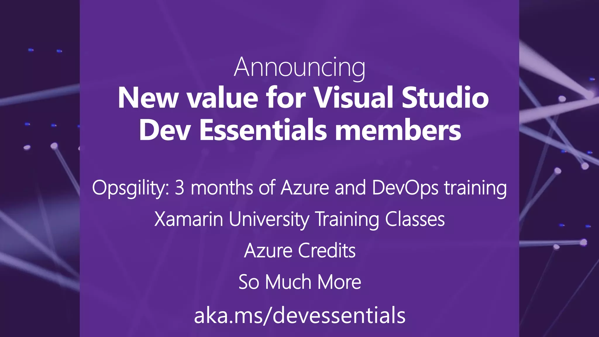 Announcing
New value for Visual Studio
Dev Essentials members
Opsgility: 3 months of Azure and DevOps training
Xamarin University Training Classes
Azure Credits
So Much More
aka.ms/devessentials
 