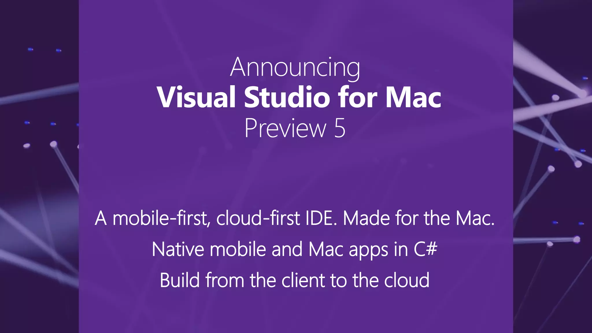 A mobile-first, cloud-first IDE. Made for the Mac.
Native mobile and Mac apps in C#
Build from the client to the cloud
Announcing
Visual Studio for Mac
Preview 5
 