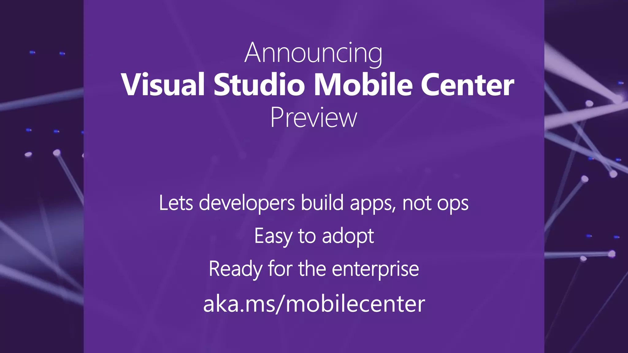 Lets developers build apps, not ops
Easy to adopt
Ready for the enterprise
aka.ms/mobilecenter
Announcing
Visual Studio Mobile Center
Preview
 