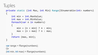 private static (int Max, int Min) Range(IEnumerable<int> numbers)
{
int min = int.MaxValue;
int max = int.MinValue;
foreach(var n in numbers)
{
min = (n < min) ? n : min;
max = (n > max) ? n : max;
}
return (max, min);
}
var range = Range(numbers);
Or
(int min, int max) = Range(numbers);
 