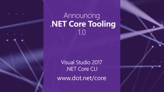 Announcing
.NET Core Tooling
1.0
Visual Studio 2017
.NET Core CLI
www.dot.net/core
 