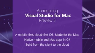 A mobile-first, cloud-first IDE. Made for the Mac.
Native mobile and Mac apps in C#
Build from the client to the cloud
Announcing
Visual Studio for Mac
Preview 5
 