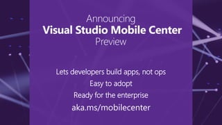 Lets developers build apps, not ops
Easy to adopt
Ready for the enterprise
aka.ms/mobilecenter
Announcing
Visual Studio Mobile Center
Preview
 