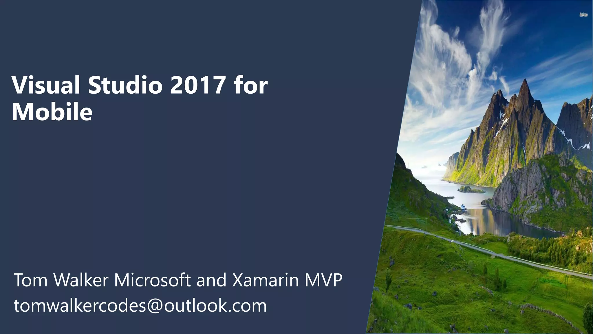 Visual Studio 2017 for
Mobile
Tom Walker Microsoft and Xamarin MVP
tomwalkercodes@outlook.com