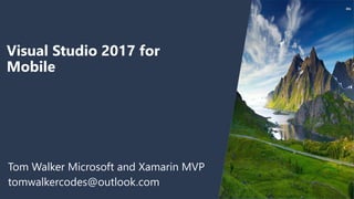 Visual Studio 2017 for
Mobile
Tom Walker Microsoft and Xamarin MVP
tomwalkercodes@outlook.com
 