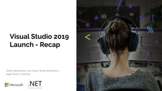 Visual Studio 2019
Launch - Recap
Charlin Agramonte | Luis Pujols | Rendy Del Rosario |
Angel Garcia | José Ruiz
 