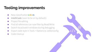 Tooling improvements
● New classification colors
● IntelliCode (soon to be on by default!)
● Project file editing
● Find all references can now filter by Read/Write
● Search local/watch windows during debugging
● Export code style in Tools > Options to .editorconfig
● Code cleanup
@
</>
 