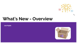 What’s New - Overview
Luis Pujols
 