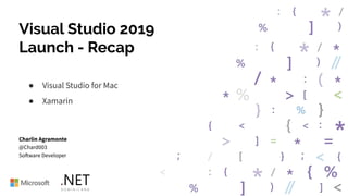 Visual Studio 2019
Launch - Recap
● Visual Studio for Mac
● Xamarin
Charlin Agramonte
@Chard003
Software Developer
 