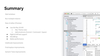 Summary
Start windows
Run multiple Instance
New c# editor (Preview)
● Use the Mac OS API
○ Mac Theme color
○ Add emoticons (Control + Command + Space)
● Right to left text support
● WordWrap
● Better performance
Intellicode Improvements
Find/replace improvements
Xamarin Tools improvements
 