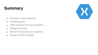 Summary
● Previewer Improvements
● Property panel
● XAML Intellisense Improvements
● Design time data
● Xamarin Essentials pre-installed
● Xamarin Shell Template
 