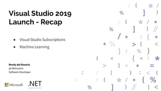 Visual Studio 2019
Launch - Recap
● Visual Studio Subscriptions
● Machine Learning
Rendy del Rosario
@rdelrosario
Software Developer
 