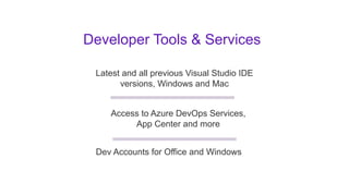 Developer Tools & Services
Latest and all previous Visual Studio IDE
versions, Windows and Mac
Access to Azure DevOps Services,
App Center and more
Dev Accounts for Office and Windows
 