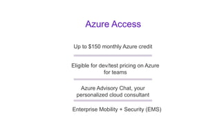 Azure Access
Up to $150 monthly Azure credit
Eligible for dev/test pricing on Azure
for teams
Azure Advisory Chat, your
personalized cloud consultant
Enterprise Mobility + Security (EMS)
 