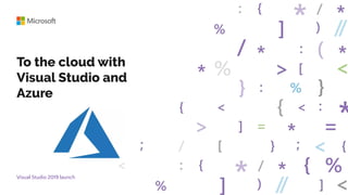 Visual Studio 2019 launch
To the cloud with
Visual Studio and
Azure
 