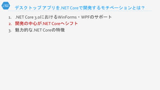 デスクトップ アプリを.NET Coreで開発するモチベーションとは？
1. .NET Core 3.0におけるWinForms・WPFのサポート
2. 開発の中心が.NET Coreへシフト
3. 魅力的な.NET Coreの特徴
 