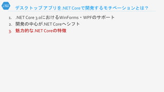 デスクトップ アプリを.NET Coreで開発するモチベーションとは？
1. .NET Core 3.0におけるWinForms・WPFのサポート
2. 開発の中心が.NET Coreへシフト
3. 魅力的な.NET Coreの特徴
 
