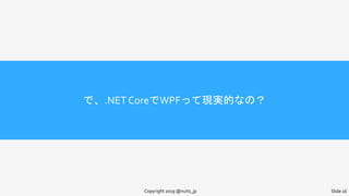 で、.NETCoreでWPFって現実的なの？
Copyright 2019 @nuits_jp Slide 16
 