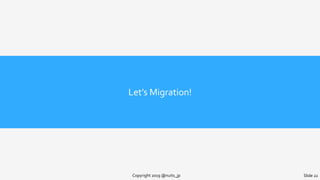 Let’s Migration!
Copyright 2019 @nuits_jp Slide 22
 