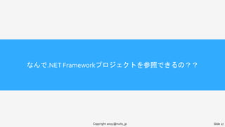 なんで.NET Frameworkプロジェクトを参照できるの？？
Copyright 2019 @nuits_jp Slide 27
 