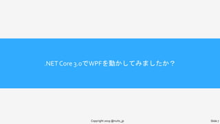 .NET Core 3.0でWPFを動かしてみましたか？
Copyright 2019 @nuits_jp Slide 7
 
