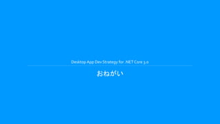 Desktop App Dev Strategy for .NET Core 3.0
おねがい
 