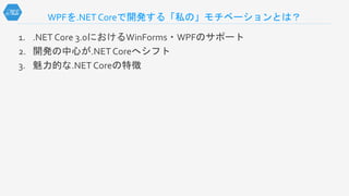 WPFを.NET Coreで開発する「私の」モチベーションとは？
1. .NET Core 3.0におけるWinForms・WPFのサポート
2. 開発の中心が.NET Coreへシフト
3. 魅力的な.NET Coreの特徴
 