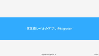 実業務レベルのアプリをMigration
Copyright 2019 @nuits_jp Slide 20
 