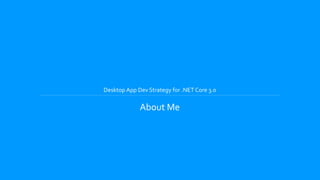 Desktop App Dev Strategy for .NET Core 3.0
About Me
 
