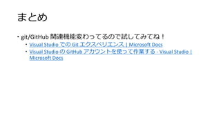 まとめ
 git/GitHub 関連機能変わってるので試してみてね！
 Visual Studio での Git エクスペリエンス | Microsoft Docs
 Visual Studio の GitHub アカウントを使って作業する - Visual Studio |
Microsoft Docs
 
