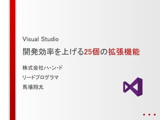 Visual Studio
開発効率を上げる25個の拡張機能
株式会社ハ・ン・ド
リードプログラマ
馬場翔太
 