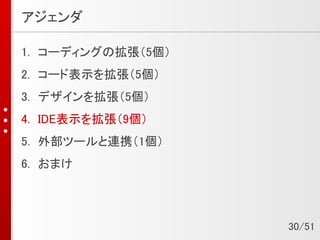 アジェンダ
1. コーディングの拡張（5個）
2. コード表示を拡張（5個）
3. デザインを拡張（5個）
4. IDE表示を拡張（9個）
5. 外部ツールと連携（1個）
6. おまけ
30/51
 