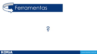 www.konia.com.br
?
Ferramentas
 