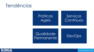 www.konia.com.br
Tendências
Práticas
Ageis
Serviços
Contínuos
Qualidade
Permanente
DevOps
 