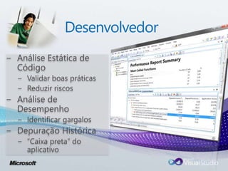 Desenvolvedor
− Análise Estática de
Código
− Validar boas práticas
− Reduzir riscos
− Análise de
Desempenho
− Identificar gargalos
− Depuração Histórica
− “Caixa preta” do
aplicativo
 