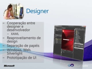 Designer
− Cooperação entre
designer e
desenvolvedor
− XAML
− Reaproveitamento de
design
− Separação de papéis
− Windows, Web,
Silverlight
− Prototipação de UI
 