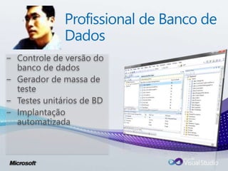 Profissional de Banco de
Dados
− Controle de versão do
banco de dados
− Gerador de massa de
teste
− Testes unitários de BD
− Implantação
automatizada
 